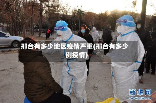 邢台有多少地区疫情严重(邢台有多少例疫情)-第2张图片