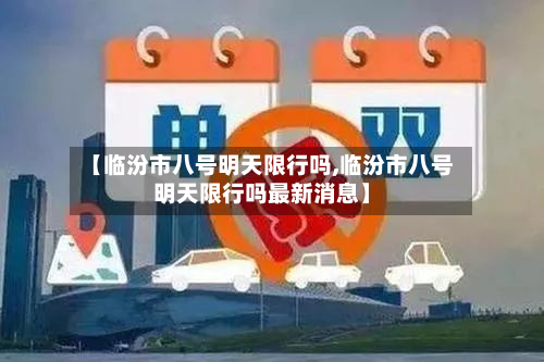 【临汾市八号明天限行吗,临汾市八号明天限行吗最新消息】