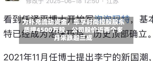为补充流动资金，华孚时尚控股股东质押4500万股	，公司股价近两个多月来跌超三成-第2张图片