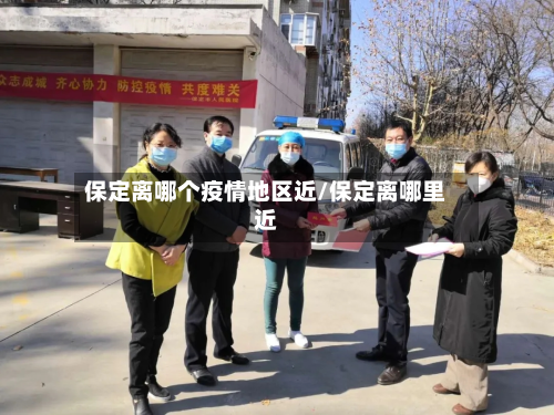 保定离哪个疫情地区近/保定离哪里近-第1张图片
