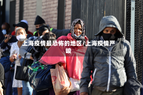 上海疫情最恐怖的地区/上海疫情严峻-第1张图片