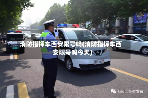 消防指挥车西安限号吗(消防指挥车西安限号吗今天)