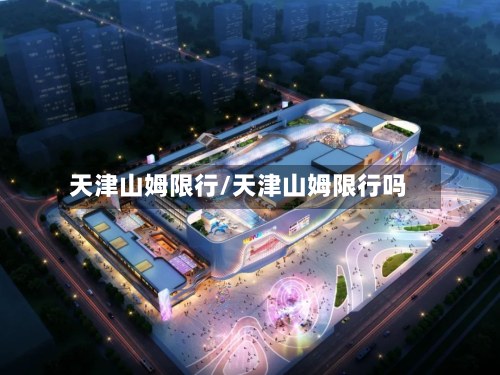 天津山姆限行/天津山姆限行吗-第2张图片