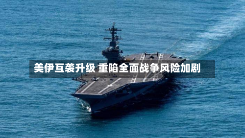 美伊互袭升级 重陷全面战争风险加剧