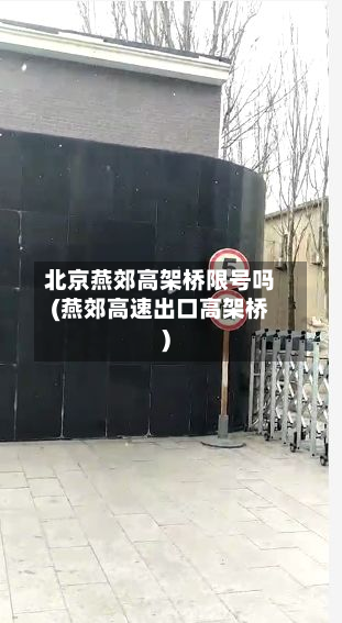 北京燕郊高架桥限号吗(燕郊高速出口高架桥)-第2张图片