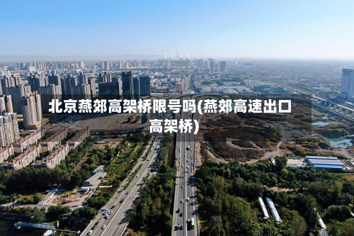北京燕郊高架桥限号吗(燕郊高速出口高架桥)-第3张图片