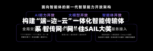 构建“端—边—云”一体化智能传输体系 智传网“网	”住SAIL大奖-第2张图片