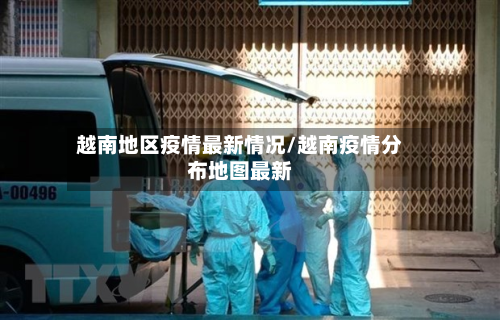 越南地区疫情最新情况/越南疫情分布地图最新-第2张图片