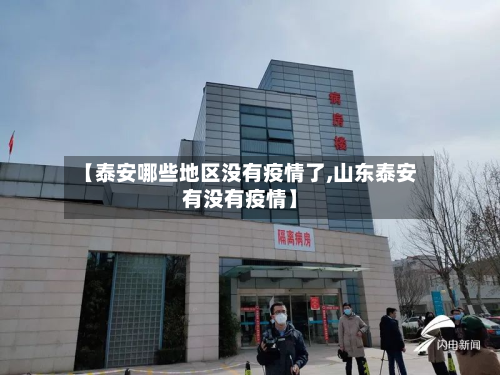【泰安哪些地区没有疫情了,山东泰安有没有疫情】