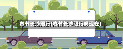 春节长沙限行(春节长沙限行吗现在)