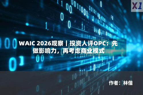 WAIC 2026观察｜投资人评OPC：先做影响力，再考虑商业模式