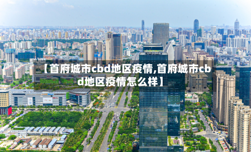 【首府城市cbd地区疫情,首府城市cbd地区疫情怎么样】