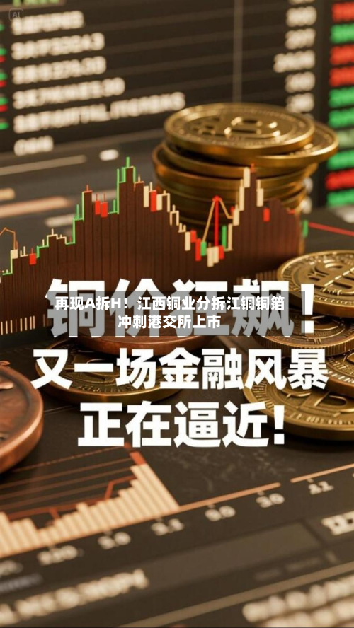 再现A拆H!江西铜业分拆江铜铜箔冲刺港交所上市-第3张图片