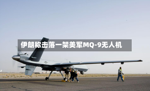 伊朗称击落一架美军MQ-9无人机-第2张图片