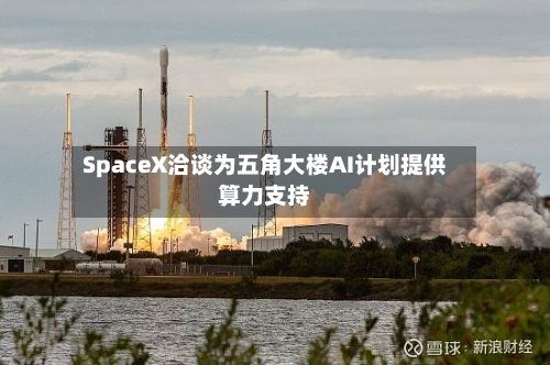 SpaceX洽谈为五角大楼AI计划提供算力支持-第1张图片