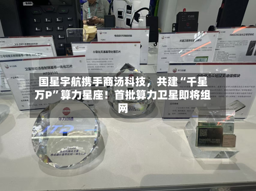 国星宇航携手商汤科技，共建“千星万P	”算力星座！首批算力卫星即将组网-第2张图片