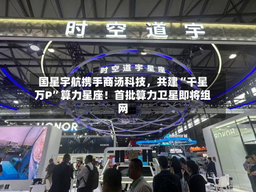国星宇航携手商汤科技，共建“千星万P”算力星座！首批算力卫星即将组网