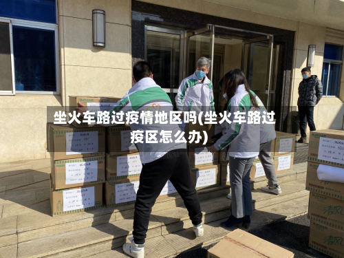 坐火车路过疫情地区吗(坐火车路过疫区怎么办)-第1张图片