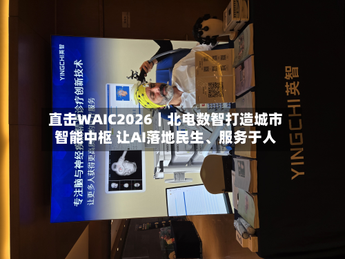 直击WAIC2026｜北电数智打造城市智能中枢 让AI落地民生	、服务于人-第2张图片