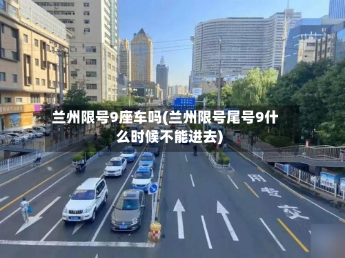 兰州限号9座车吗(兰州限号尾号9什么时候不能进去)-第1张图片