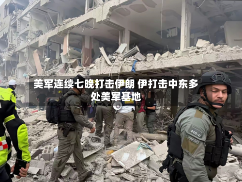 美军连续七晚打击伊朗 伊打击中东多处美军基地-第1张图片