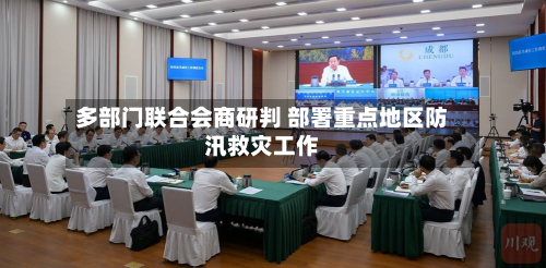 多部门联合会商研判 部署重点地区防汛救灾工作-第1张图片