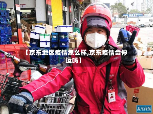 【京东地区疫情怎么样,京东疫情会停运吗】