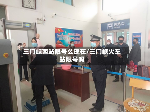 三门峡西站限号么现在/三门峡火车站限号吗-第3张图片