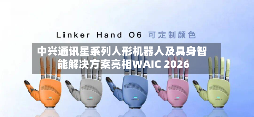 中兴通讯星系列人形机器人及具身智能解决方案亮相WAIC 2026-第1张图片