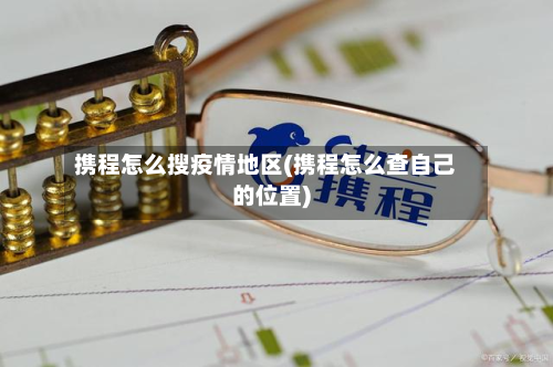 携程怎么搜疫情地区(携程怎么查自己的位置)-第3张图片