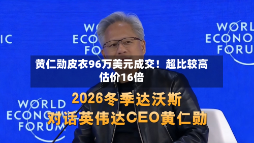 黄仁勋皮衣96万美元成交！超比较高估价16倍-第3张图片