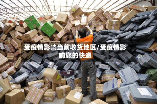 受疫情影响当前收货地区/受疫情影响您的快递-第1张图片
