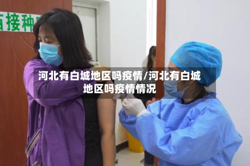 河北有白城地区吗疫情/河北有白城地区吗疫情情况-第2张图片