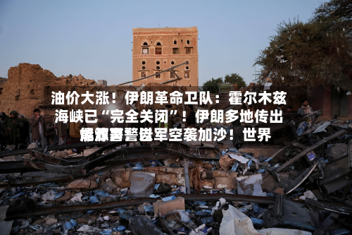 油价大涨！伊朗革命卫队：霍尔木兹海峡已“完全关闭	”！伊朗多地传出爆炸声！以军空袭加沙！世界能源署警告-第2张图片