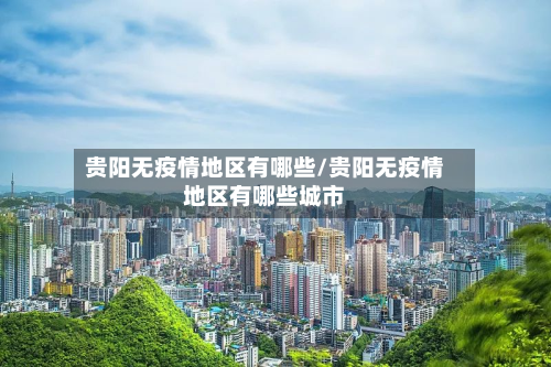 贵阳无疫情地区有哪些/贵阳无疫情地区有哪些城市-第1张图片