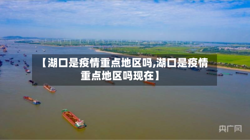 【湖口是疫情重点地区吗,湖口是疫情重点地区吗现在】-第1张图片