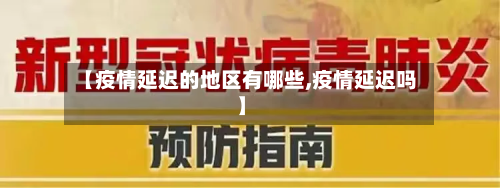 【疫情延迟的地区有哪些,疫情延迟吗】-第1张图片