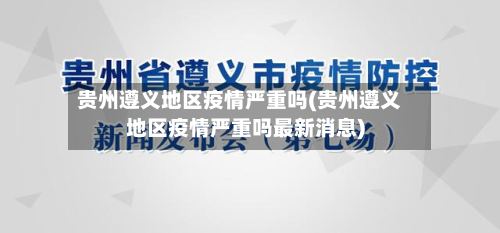 贵州遵义地区疫情严重吗(贵州遵义地区疫情严重吗最新消息)-第2张图片