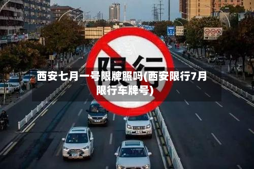 西安七月一号限牌照吗(西安限行7月限行车牌号)-第1张图片