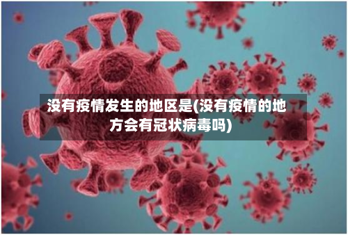没有疫情发生的地区是(没有疫情的地方会有冠状病毒吗)