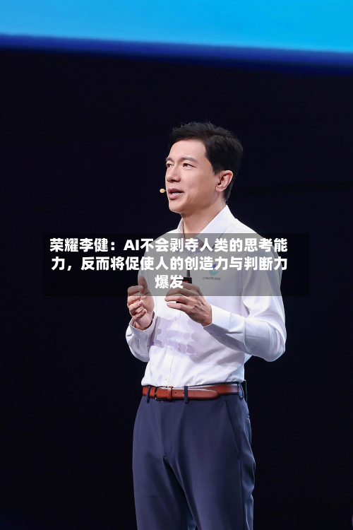 荣耀李健：AI不会剥夺人类的思考能力，反而将促使人的创造力与判断力爆发