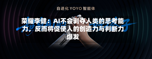 荣耀李健：AI不会剥夺人类的思考能力	，反而将促使人的创造力与判断力爆发-第2张图片