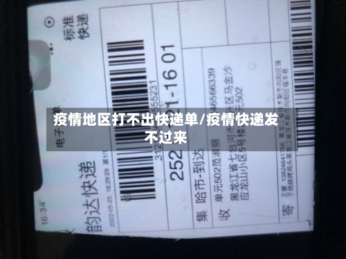 疫情地区打不出快递单/疫情快递发不过来
