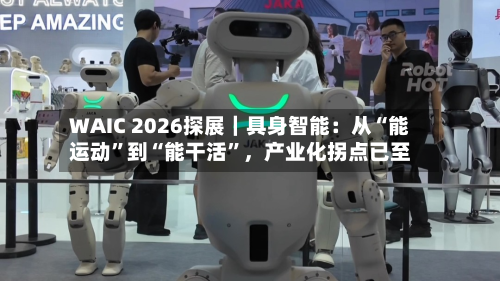 WAIC 2026探展｜具身智能：从“能运动”到“能干活	”，产业化拐点已至-第3张图片