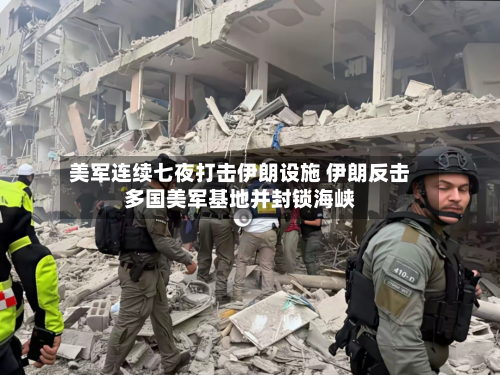 美军连续七夜打击伊朗设施 伊朗反击多国美军基地并封锁海峡-第1张图片