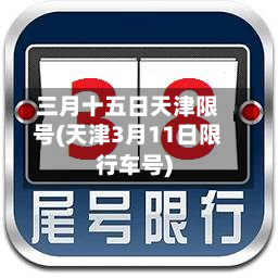三月十五日天津限号(天津3月11日限行车号)-第1张图片