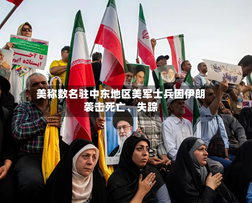 美称数名驻中东地区美军士兵因伊朗袭击死亡	、失踪-第3张图片