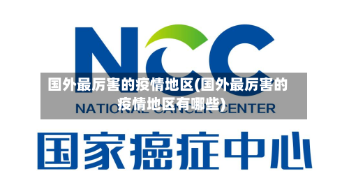 国外最厉害的疫情地区(国外最厉害的疫情地区有哪些)