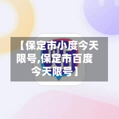 【保定市小度今天限号,保定市百度今天限号】-第1张图片
