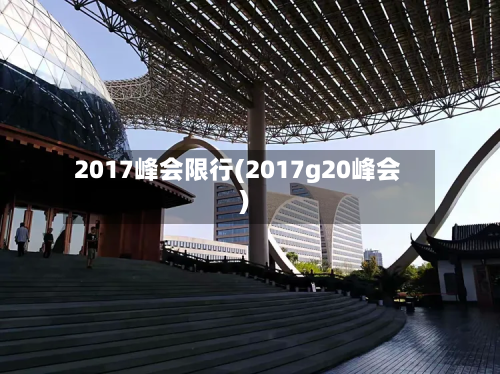 2017峰会限行(2017g20峰会)-第1张图片